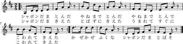 
\relative c' { \time 2/4 \key d \major
\repeat volta 2 { \bar ".|:" a8 d16 d16 d8 e8 | fis8 a8 a8 r8 | b8 g8 d'8 b8 | a8 b8 a8 r8
fis8 fis8 e8 d8 | e8 a8 a8 r8 | b8 b8 a8 d,8 | fis8 e8 d8 r8 | }
d'8. d16 d8 d8 | d8 b8 a8 r8 | d,8 d16 e16 fis8 a8 | fis8 e8 d8 r8 \bar "|."
}
\addlyrics {
シャ ボ ン だ ま と ん だ
や ね ま で と ん だ
や ね ま で と ん で
こ わ れ て き え た
か ぜ か ぜ ふ く な
シャ ボ ン だ ま と ば そ
}

\addlyrics {
シャ ボ ン だ ま き え た
と ば ず に き え た
う ま れ て す ぐ に
こ わ れ て き え た
}
