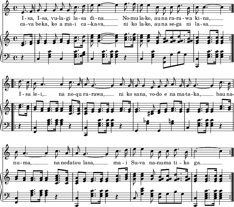 
\header { tagline = ##f }
\layout { indent = 0 \context { \Score \remove "Bar_number_engraver" } }

global = { \key c \major \time 4/4 \partial 4 }

verseA = \lyricmode {
  I -- sa, I -- sa, vu -- la -- gi la -- sa di -- na. __
  No -- mu la -- ko, au na ra -- ra -- wa ki -- na, __ }
verseB = \lyricmode {
  ca -- va be -- ka, ko a ma -- i ca --ka -- va, __
  ni ko la -- ko, au na se -- ga ni la -- sa. __ }
verseC = \lyricmode {
  I -- sa le -- i, __ na no -- qu ra -- rawa, __
  ni ko sa -- na, vo -- do e na ma -- ta -- ka, __
  bau na -- nu -- ma, __ na noda -- tou lasa, __
  ma -- i Su -- va na -- nu -- ma ti -- ko ga. __ }

sopranoVoice = \relative c' { \global \autoBeamOff
  \repeat volta 2 {
    e8. f16   g8 g4 g8 a g c8. d16   e8 e4.~ e4
    f8. f16   e8 e4 c8 b c d8. b16   c8 c4.~ c4 }
  \repeat volta 2 {
    d8. c16   b8 a4. a4 c8. a16   a8 g4.~ g4
    a8. g16   g8 g4 e8 f g a8. g16 g8 g4.~ g4
    c8. b16   b8 a4.~ a4 c8. a16   a8 g4.~ g4
    c8. d16   e8 e4 c8 b c d8. b16   c2~ c4 }
}

right = \relative c' { \global
  \repeat volta 2 {
    <c e>8. <d f>16 | <e g>8 <e g>4 <e g>8 <f a> <e g> <g c>8. <g d'>16 | <g c e>8 <g c e>4.~ <g c e>4
    <a c f>8. <as c f>16 | <g c e>8 <g c e>4 <e g c>8 <f g b> [<f g c> <f g d'>8. <f g b>16] | <e g c>4 <e g c>8. <e g c>16 <e g c>4 }
  \repeat volta 2 {
    <b' d>8. <a c>16 | <g b>8 <f a> <f a>8. <f a>16 <f a>4 <c f a c>8. <c f a>16 | <c e a>8 <e g> <e g>8. <e g>16 <e g>4
    <f a>8. <e g>16 | <e g>4. <cis e>8 <d f> <e g> <f a>8. <e g>16 | <e g>4 <e g>8. <e g>16 <e g>4
    <a c>8. <g b>16 | <g b>8 <f a> <f a>8. <f a>16 <f a>4 <c f a c>8. <c f a>16 | <c e a>8 <e g> <e g>8. <e g>16 <e g>4
    <e g c>8. <g b d>16 | <g c e>8 <g c e>4 <g c>8 <f g b> <f g c> <f g d'>8. <f g b>16 | <e g c>4 <e g c>8. <e g c>16 <e g c>4 }
}
left = \relative c {
  \global
  \repeat volta 2 {
    r4 | c <e g c> c <e g c>8. <f g b>16 | c4 <e g c>8. <e g c>16 <e g c>4
    r4 | c <e g c> <g, d'>8 g' b g | <c,, c'>4 <e' g c>8. <e g c>16 <e g c>4 }
  \repeat volta 2 {
    r4 | <f, c'> <f' a c>8. <f a c>16 <f a c>4 r | <c, c'> <e' g c>8. <e g c>16 <e g c>4
    r4 | g, <g' bes> g, <g' b> | c, <e g c>8. <e g c>16 <e g c>4
    r4 | <f, c'> <f' a c>8. <f a c>16 <f a c>4 r | <c, c'> <e' g c>8. <e g c>16 <e g c>4
    r4 | c8 <g' c e>4 <e g c>8 <g d> g b g | <c, c,>4 <c e g c>8. <c e g c>16 <c e g c>4 }
}

sopranoVoicePart = \new Staff \with { midiInstrument = "choir aahs" }
  { \sopranoVoice }
  \addlyrics { \verseA \verseC }
  \addlyrics { \verseB }

pianoPart = \new PianoStaff <<
    \new Staff = "right" \with { midiInstrument = "acoustic guitar (nylon)" }
      \right
    \new Staff = "left"
      { \clef bass \left }
>>

\score {
  <<
    \sopranoVoicePart
    \pianoPart
  >>
  \layout { }
}
\score { \unfoldRepeats { << \sopranoVoicePart \\ \pianoPart >> }
  \midi { \tempo 4=60 }
}
