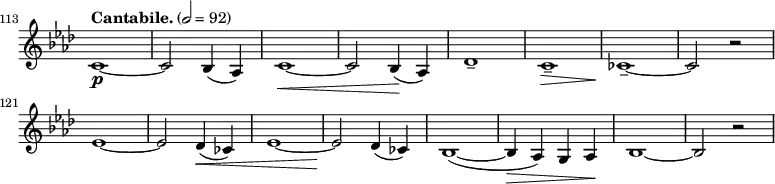 
\relative c' \new Staff \with { \remove "Time_signature_engraver" } {
  \key as \major \time 2/2 \clef treble
  \set Staff.midiInstrument = "violin"
  \tempo "Cantabile." 2 = 92
  \set Score.currentBarNumber = #113 \bar ""
  %\override Score.SpacingSpanner #'common-shortest-duration = #(ly:make-moment 1 2)

  c1\p ~ | c2 bes4( as) | c1\< ~ | c2 bes4(\! as) | des1-- | c--\> | ces--\! ~ | ces2 r | \break
  es1 ~ | es2 des4(\< ces) | es1 ~ | es2\! des4( ces) | bes1( ~ | bes4\> as) g as\! | bes1 ~ | bes2 r |
}
