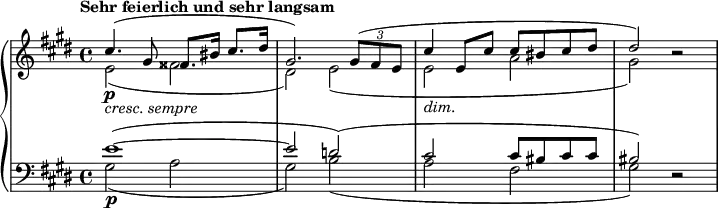 
{ \new PianoStaff <<
  \new Staff <<
    \new Voice \relative cis'' { \set Score.tempoHideNote = ##t \tempo "Sehr feierlich und sehr langsam" 4 = 38
  \clef "treble" \key cis \minor \stemUp \set Staff.midiInstrument = #"piano" \time 4/4 | % 1
  cis4. \p _\markup{ \italic {cresc. sempre} } ^( gis8
  fisis8. bis16 cis8. dis16 | % 2
  gis,2. ) \once \override TupletBracket #'stencil = ##f
  \times 2/3 {
    gis8 ^( fis8 e8
  }
  | % 3
  cis'4 _\markup{ \italic {dim.} } e,8 cis'8 cis8 bis8 cis8 dis8 | % 4
  dis2 ) r2 }
  \new voice \relative e' {
  \clef "treble" \key cis \minor \stemDown \time 4/4 | % 1
  e2 _( fisis2 | % 2
  dis2 ) e2 _( | % 3
  e2 a2 | % 4
  gis2 ) s2 } >>
  \new Staff <<
    \new Voice \relative e' {
  \clef "bass" \key cis \minor \stemUp \time 4/4 e1\p ^( ^~ | % 2
  e2 d2 ) ^( | % 3
  cis2 cis8 bis8 cis8 cis8 | % 4
  bis2 ) r2 }
  \new voice \relative gis {
  \clef "bass" \key cis \minor \stemDown\time 4/4 gis2 _( a2 | % 2
  gis2 ) b2 _( | % 3
  a2 fis2 | % 4
  gis2 ) s2 } >>
>> }
