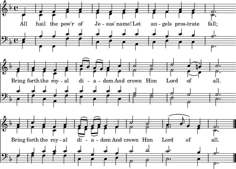 
<< <<
\new Staff { \clef treble \time 4/4 \partial 4 \key f \major \set Staff.midiInstrument = "church organ" \set Score.tempoHideNote = ##t \override Score.BarNumber  #'transparent = ##t
  \relative c' 
  << { c4 | f f a a | g f g a | g f a g | f2. \bar"" \break
  g4 | a g f a | c8([ bes]) a( g) a4 c | c2 c | d c4( b) | c2. \bar"" \break
  a4 | c a f a | g8([ f]) g( a) g4 f | c'2 bes | a4.( bes8 g4) g | f2. \bar"|." } \\
  { c4 | c c f f | e d e f | e f f e | c2.
  e4 | f e c f | g e f e | f2 g | f e4( d) | e2.
  f4 | f f c f | e8([ d]) e8( f) e4 f | f2 f | f2. e4 | c2. } >>
}
\new Lyrics \lyricmode {
All4 hail the pow'r of Je -- sus' name!
Let an -- gels pros -- trate fall;2.
Bring4 forth the roy -- al di -- a -- dem
And crown2 Him Lord of all.2.
Bring4 forth the roy -- al di -- a -- dem
And crown2 Him Lord of all.2.
}
\new Staff { \clef bass \key f \major \set Staff.midiInstrument = "church organ"
  \relative c
  << { e4 | a a c c | c a c c | c a c bes | a2.
  c4 | c c f, c' | c c c c | a2 g | a g | g2.
  f4 | a c c c | c g c a | c2 d | c2. bes4 | a2. } \\
  { c,4 | f, f f' f | c d c a | c d c c | f,2.
  c'4 | f c a f' | e c f c | f2 e | d g, | c2. 
  f4 | f f a f | c c c d | a2 bes | c2. c4 | f,2. } >>
}
>> >>
\layout { indent = #0 }
\midi { \tempo 4 = 90 }
