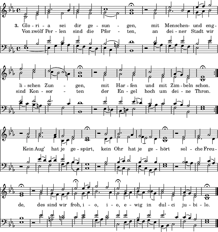 
<< <<
\new Staff \with { \consists "Merge_rests_engraver" } { \clef treble \time 4/4 \key es \major \set Staff.midiInstrument = "church organ" \relative c'
  << {
  \set Score.tempoHideNote = ##t \override Score.BarNumber #'transparent = ##t
  es2 g | bes2. bes4 | bes2 bes | c1 | bes\fermata |
  r2 bes | es bes | es4( f) g2 | f es | d( c) | bes1\fermata |
  r2 bes | es bes | c g | as4( g ) f2 | es1\fermata \bar":|." \break } \\
  { bes2 es | g f | g f | g( f) | f1 |
  r2 f | bes2. as4 | g( as) bes2 | bes c | c4( bes2) a4 | f1 |
  r2 g | as g | es es | es d | bes1 }
  >>
  \relative c''
  << { r2 bes | bes2. as4 | g2 f | es1\fermata |
  r2 bes' | bes2. as4 | g2 f | es1\fermata |
  r2 f | g as | g1\fermata |
  r2 bes | c d | es\fermata
  es4( f) | g2 f | es\fermata
  bes | es bes | c g | as4( g) f2 | es1\fermata \bar"|." } \\ {
  r2 f | g2. f4 | bes,( c) d2 | c1 |
  r2 d4( es) | f2 f | f4( es2) d4 | bes1 |
  r2 d2 | es2. d4 | es1 |
  r2 g2 | g4( f) f( g) | g2
  g4( as) | bes2. as4 | g2
  g4( as) | bes( as) bes( g) | as2 es | es d | bes1 } >>
}
\new Lyrics \lyricmode { \set stanza = "3. " Glo2 -- ri -- a sei dir ge -- sun1 -- gen,
  ""2 mit2 Men -- schen- und eng -- li -- schen Zun1 -- gen,
  ""2 mit2 Har -- fen und mit Zim -- beln schon.1
  ""2 Kein2 Aug’2. hat4 je2 ge -- spürt,1
  ""2 kein2 Ohr2. hat4 je2 ge -- hört1
  ""2 sol2 -- che Freu -- de,1
  ""2 des2 sind wir froh,
  i2 -- o, i -- o,
  e -- wig in dul -- ci ju -- bi -- lo.1 }
  \new Lyrics \lyricmode { \set stanza = " " Von2 zwölf Per -- len sind die Pfor1 -- ten,
  ""2 an2 dei -- ner Stadt wir sind Kon -- sor1 -- ten
  ""2 der2 En -- gel hoch um dei -- ne Thron.1 }
\new Staff \with { \consists "Merge_rests_engraver" } { \clef bass \key es \major \set Staff.midiInstrument = "church organ" \relative c'
  << { g2 bes | es d | es bes | bes( a) | d1 |
  r2 d | es es | bes es | f f | f2. c4 | d1 |
  r2 es | es es4( des) | c2 c | c4( bes) as2 | g1 } \\
  { es1~ | es4 g bes as | g( f) es( d) | es c f2 | bes,1 |
  r2 bes'4( as) | g( as) g( f) | es2 es' | d4( c) bes( a) | bes2 f | bes,1 |
  r2 es4( des) | c( d!) es2 | as4( bes) c2 | f, bes, | es1 }
  >>
  \relative c'
  << { r2 bes | es4( d) c( d) | es2 bes4( as) | g1 |
  r2 bes | bes4( c) d2 | bes4( c2) bes4 | g1 |
  r2 bes | bes c4( as) | bes1 |
  r2 es | es d | c
  es | es d | es
  es | bes es | es2. c4 | c( bes) as2 | g1 } \\ {
  r2 d | es f | g4( as) bes( bes,) | c1 |
  r2 g' | d4( c) bes2 | es4( c) as( bes) | es1 |
  r2 bes'4( as) | g2 f | es1 |
  r2 es' | a, b | c
  c | g4( as) bes2 | c,
  es4( f) | g( f) g( es) | as,( bes) c2 | f bes, | es1 } >>
}
>> >>
\layout { indent = #0 }
\midi { \tempo 4 = 100 }
