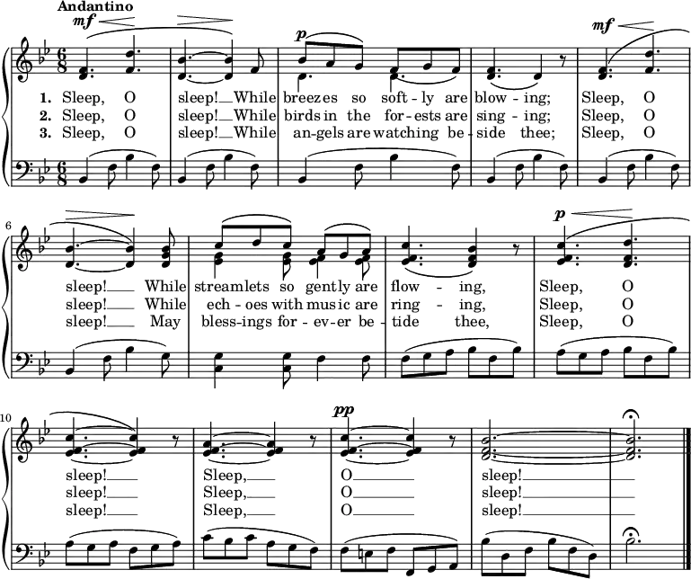 \new PianoStaff <<
\new Staff { \time 6/8 \key bes \major \tempo Andantino <<
\new Voice = "melody" { \relative f' { \stemUp
  <f d>4.^\mf^\(^\< <f d'>\! |
  <bes d,>^\> ~ q4\!\) f8 |
  bes^\p^\( a g\) f\( g f\) |
  <f d>4.\( d4\) r8 |
  <f d>4.^\mf^\(^\< <f d'>\! |
  <bes d,>^\> ~ q4\!\) <bes g d>8 |
  c8^\( d c\) a^\( g a\) |
  <c f, ees>4.\( <bes f d>4\) r8 |
  <c f, ees>4.^\p^\<^\( <d f, d>\! |
  <c f, ees>4. ~ q4\) r8 |
  <a f ees>4. ~ q4 r8 |
  <c f, ees>4.^\pp ~ q4 r8 |
  <bes f d>2. ~ q^\fermata \bar "|." } }
\new Voice = "two" { \relative d' { \stemDown
  s2.*2 d4. d | s2.*3 <ees g>4 q8 <f ees>4 q8 } } >> }
\new Lyrics \lyricsto "melody" { \set stanza = #"1. " Sleep, O sleep! __ While breez -- es so soft -- ly are blow -- ing; Sleep, O sleep! __ While stream -- lets so gent -- ly are flow -- ing, Sleep, O sleep! __ Sleep, __ O __ sleep! __ }
\new Lyrics \lyricsto "melody" { \set stanza = #"2. " Sleep, O sleep! __ While birds in the for -- ests are sing -- ing; Sleep, O sleep! __ While ech -- oes with mus -- ic are ring -- ing, Sleep, O sleep! __ Sleep, __ O __ sleep! __ }
\new Lyrics \lyricsto "melody" { \set stanza = #"3. " Sleep, O sleep! __ While an -- gels are watch -- ing be -- side thee; Sleep, O sleep! __ May bless -- ings for -- ev -- er be -- tide thee, Sleep, O sleep! __ Sleep, __ O __ sleep! __ }
\new Staff { \clef bass \key bes \major 
  \repeat unfold 5 { bes,4( f8 bes4 f8) }
  bes,4( f8 bes4 g8) |
  <c g>4 q8 f4 f8 |
  f( g a bes f bes) |
  a( g a bes f bes) |
  a( g a f g a) |
  c'( bes c' a g f) |
  f( e f f, g, a,) |
  bes( d f bes f d) | bes2.\fermata } >> 