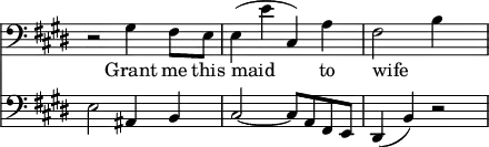 { \override Score.TimeSignature #'stencil = ##f \key e \major << { \clef bass r2 gis4 fis8 e | e4( e' cis) a | fis2( b4 }
\addlyrics { Grant me this maid to wife }
\new Staff { \clef bass \key e \major e2 ais,4 b, | cis2 ~ cis8 a, fis, e, | dis,4( b,) r2 } >> }