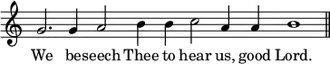 \relative g' { \override Score.TimeSignature #'stencil = ##f \cadenzaOn g2. g4 a2 b4 b c2 a4 a b1 \bar "||" } \addlyrics { We be -- seech Thee to hear us, good Lord. }