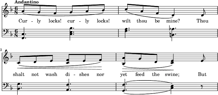 
\relative c'' {
  <<
    \new Staff { 
      \time 6/8 \tempo Andantino
      \key f \major
      a8\( g f g a bes\)
      c\( a f d4\) d8
      c\<\( d e <c f>[ e f]\)\!
      <bes, a'>\>\( g' d <c e>4\)\! e8
    }
    \addlyrics {
      Cur -- ly locks! cur -- ly locks! 
      wilt thou be mine?
      Thou shalt not wash di -- shes
      nor yet feed the swine;
      But 
    }
    \new Staff {
      \clef bass
      \key f \major
      \relative c {
        <c f,>4. <c e bes'>
        <f a> <b, aes'>
        <bes g'> <a f'>
        \set doubleSlurs = ##t <g f'>( <c e>4) r8 }
    }
  >>
}
