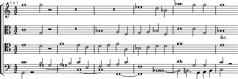 \new ChoirStaff <<
  \new Staff \relative g'' { \time 4/2 \mark \markup \tiny { (\italic"a") }
    g1 g2 r | R\breve R | ees1 d2 bes | aes'1 g2 g | g1 }
  \new Staff \relative c' { \clef alto
    c1 g2 r | R\breve bes1 a2 f | g a bes f | d'1 d2 g, | bes1_"&c." }
  \new Staff \relative e' { \clef tenor
    e1 d2 r | f1 e2 c | d e f a, | bes c d d | f\breve | e1 }
  \new Staff \relative c' { \clef bass
    << { c1 b2 g a b c e, | f g a c | f,1 bes, d'1 g,2 g c r } \\
       { g,2 r g'1 _~ g c, _~ c f, _~ f bes _~ bes2 b2. g4 a b c2 s } >> } >>