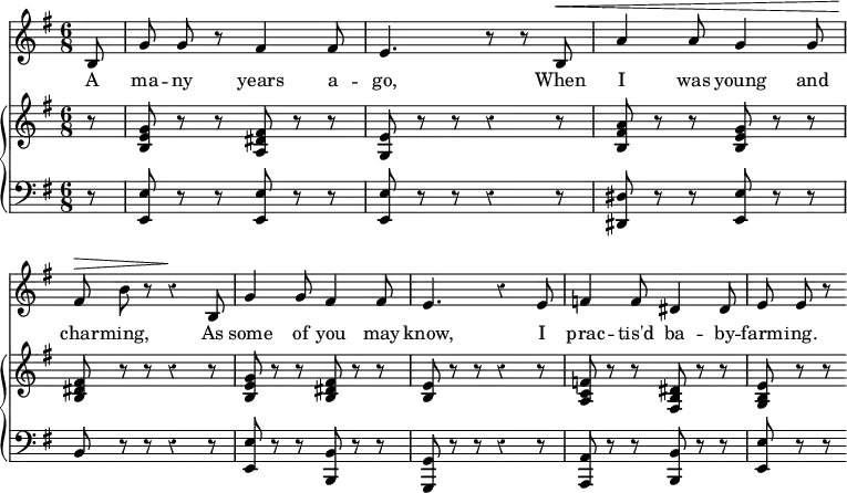 << \override Score.Rest #'style = #'classical
\override Score.BarNumber #'stencil = ##f
\new Staff { \time 6/8 \key e \minor \partial 8 \relative b { \autoBeamOff
  b8 | g' g r fis4 fis8 | e4. r8 r b8^\< | a'4 a8 g4 g8 | \break
  fis8^\> b r r4\! b,8 | g'4 g8 fis4 fis8 | e4. r4 e8 | 
  f4 f8 dis4 dis8 | e e r } }
\addlyrics { \set Stanza = #"1. " A ma -- ny years a -- go, When I was young and char -- ming, As some of you may know, I prac -- tis'd ba -- by -- farm -- ing. }
\new GrandStaff <<
\new Staff { \override GrandStaff.BarLine #'allow-span-bar = ##f \key e \minor \relative g' {
  r8 | <g e b> r r <fis dis a> r r | <e g,> r r r4 r8 |
  <a fis b,> r r <g e b> r r | <fis dis b> r r r4 r8 |
  <g e b> r r <fis dis b> r r | <e b> r r r4 r8 |
  <f c a> r r <dis b fis> r r | <e b g> r r } }
\new Staff { \clef bass \key e \minor
  r8 | <e e,> r r q r r | q r r r4 r8 |
  <dis dis,>8 r r <e e,> r r | b, r r r4 r8 |
  <e e,> r r <b, b,,> r r <g, g,,> r r r4 r8 |
  <a, a,,> r r <b, b,,> r r | <e e,> r r } >>
>> 