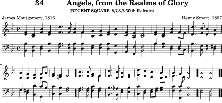 \version "2.16.2" 
\header { tagline = ##f title = \markup { "34" "          " "Angels, from the Realms of Glory" } subsubtitle = "(REGENT SQUARE. 8,7,8,7. With Refrain)" composer = "Henry Smart, 1867" poet = "James Montgomery, 1816" }
\score { << << \new Staff { \key bes \major \time 4/4 \relative f' {
  <f d>4 <d bes> <bes' f> <f d> |
  <f d'>4. <f c'>8 <f bes>4 << { f } \\ { f } >> |
  <g bes,>4 <g c,> <f d> <bes d,> | % end of line 1
  <f c> <ees a,> <d bes>2 |
  <f d>4 <d bes> <f bes> << { f4 } \\ { f8[ ees] } >> |
  <d d'>4. <ees c'>8 <d bes'>4 <d a'> | % end of line 2
  <d bes'> <d a'> <d g> << { a'8[ bes] } \\ { d,4 } >> |
  <f a>4 <e g> << { f2 } \\ { f } >> \bar "."
  <f c'>4. q8 <f a>4 << { f } \\ { f } >> | % end of line 3
  <f d'>4. <d c'>8 <ees bes'>4 <g ees> |
  <g ees'> <f d'> <ees c'>
  << { bes'4 bes a } \\ { d,8[ ees] f4. ees8 } >> <d bes'>2 \bar "|."
  <ees bes'>2 <d bes'> \bar ".." } }
\new Staff { \clef bass \key bes \major \relative b, {
  <bes bes'>4 <bes f'> <d f> <bes bes'> |
  <f' bes>4. <ees a>8 <d bes'>4 q |
  <ees g> <ees a> <d bes'> <g g,> | % end of line 1
  <f a,> <f f,> <f bes,>2 |
  << { bes4 s2 f4 } \\ { bes <f bes> <d f> d8[ c] } >> |
  <bes bes'>4. <c g'>8 <d g>4 <d fis> | % end of line 2
  << { g } \\ { g } >> <d fis> <bes d'> << { c'8[ bes] } \\ { g,4 } >> |
  <c c'>4 <c bes'> <f a>2 |
  q4. q8 <f c'>4 <f a> | % end of line 3
  <bes bes,>4. <aes bes,>8 <g ees>4 <ees bes'> |
  <c c'> <d f> <ees g>8[ <f a>] <g bes>4 |
  <f c'> << { c' } \\ { <f, f,> } >> <bes bes,>2 |
  <g ees> <f bes,> } } >> >>
\layout { indent = #0 }
\midi { \tempo 4 = 112 } }
