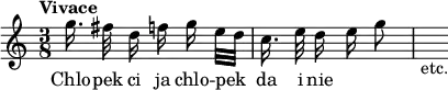 { \relative g'' { \time 3/8 \autoBeamOff \tempo Vivace
  g16. fis32 d16 f g e32[ d] | c16. e32 d16 e g8 | s_"etc." }
\addlyrics { Chlo -- pek ci ja chlo -- pek da i nie } }