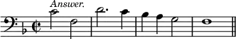 { \time 2/2 \key f \major \clef bass \relative c' { c2^\markup { \smaller \italic Answer. } f, d'2. c4 bes a g2 f1 \bar "||" } }