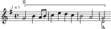 \new Staff << \key g \major \time 4/4 \mark \markup \tiny { (\italic"a") }
  \new Voice \relative g' { \[ g2^"S" b4 a8 b | c4 e d c | b2 a | g \] }
  \new Voice \relative d' { \stemDown s1 s s d2_"A" } >>