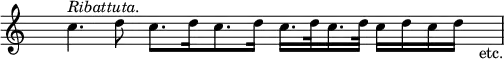 { \override Score.TimeSignature #'stencil = ##f \cadenzaOn \relative c'' { s4 c4.^\markup \italic "Ribattuta." d8 c8.[ d16 c8. d16] c16.[ d32 c16. d32] c16[ d16 c16 d16] s4_"etc." \bar "|" } }