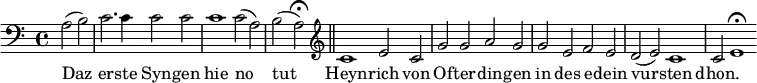 { \relative a { \clef bass \time 4/4 \partial 2
 a2*1/2( b) | c2.*1/2 c4*1/2 c2*1/2 c | c1*1/2 c2*1/2( a) | %eol1
 b2( a)\fermata \bar "||" \clef treble
 c1*1/2 e2*1/2 c | g' g a g | %end line 2
 g e f e | d( e) c1*1/2 | c2*1/2 e1*1/2\fermata }
\addlyrics { Daz er -- ste Syn -- gen hie no
 tut Heyn -- rich von Of -- ter -- din -- gen
 in des e -- dein vur -- sten dhon. } }