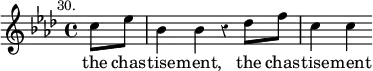 { \override Staff.Rest #'style = #'classical \time 4/4 \key aes \major \partial 4 \mark \markup \small "30." \relative c'' { c8 ees | bes4 bes r des8 f | c4 c } \addlyrics { the chas -- tise -- ment, the chas -- tise -- ment } }