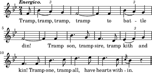 
  \layout {
    line-width = 125\mm
    #(layout-set-staff-size 12.5)
  }
\relative f' { \key bes \major \time 2/4 \partial 8 \tempo \markup \italic "Energico." \override TupletBracket #'bracket-visibility = ##f \override Score.Rest #'style = #'classical
  f8 | \tuplet 3/2 { bes4_( a) g } | f2 ~ f4 f 
  \tuplet 3/2 { bes_( a) g } f2 ~ | f4 f | bes4. g8 | f4. d8 |
  \tuplet 3/2 { ees4( f) g } | f4. f8 | bes4. c8 | d4. ees8 |
  d4. c8 \acciaccatura c8 bes4 r \bar "||" }
\addlyrics { Tramp, tramp, tramp, tramp to bat -- tle din! Tramp son, tramp sire, tramp kith and kin! Tramp one, tramp all, have hearts with -- in. } 