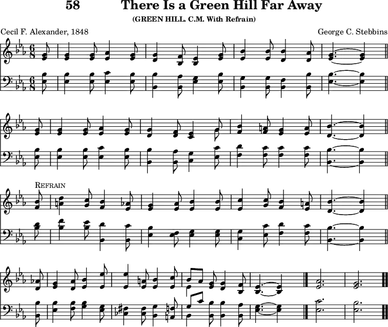 \version "2.16.2" 
\header { tagline = ##f title = \markup { "58" "          " "There Is a Green Hill Far Away" } subsubtitle = "(GREEN HILL. C.M. With Refrain)" composer = "George C. Stebbins" poet = "Cecil F. Alexander, 1848" }
\score { << << \new Staff { \key ees \major \time 6/8 \partial 8 \relative g' {
  <g ees>8 | q4 q8 <aes ees>4 <g ees>8 |
  <g d>4 <f bes,>8 <ees bes>4 <g ees>8 |
  <bes ees,>4 q8 <bes d,>4 <aes d,>8 |
  <g ees>4. ~ q4 \bar "||" \break
  q8 | q4 q8 <aes ees>4 <g ees>8 |
  <g d>4 <f d>8 <ees c>4 << { g8 } \\ { g } >> |
  <bes f>4 <a f>8 <g ees>4 <a ees>8 |
  <bes d,>4. ~ q4 \bar "||" \break
  <bes f>8^\markup { \caps Refrain } |
  <d a>4 <c g>8 <bes f>4 <aes ees>8 |
  <g ees>4 <aes ees>8 <bes ees,>4 q8 |
  <c ees,>4 <c g>8 <bes f>4 <a ees>8 |
  <bes d,>4. ~ q4 \bar "||" \break
  <aes! d,>8 | <g ees>4 <aes d,>8 <bes ees,>4 <ees ees,>8 |
  <ees ees,>4 <a, ees>8 <bes ees,>4 <c ees,>8 |
  << { bes[ aes] } \\ { ees4 } >> <g ees>8 <g d>4 <f bes,>8 |
  <ees bes>4. ~ q4 s8 \bar "|."
  <aes ees>2. | <g ees> \bar ".." } }
\new Staff { \clef bass \key ees \major \relative e {
  <ees bes'>8 | q4 q8 <ees c'>4 <ees bes'>8 |
  <bes bes'>4 <bes aes'>8 <ees g>4 <ees bes'>8 |
  <bes g'>4 q8 <bes f'>4 <bes bes'>8 |
  <ees bes'>4. ~ q4 %end line 1
  q8 | q4 q8 <ees c'>4 <ees bes'>8 |
  <bes bes'>4 <bes aes'>8 <c g'>4 <ees c'>8 |
  <f d'>4 <f c'>8 q4 q8 |
  <bes, bes'>4. ~ q4 %end line 2
  <bes' d>8 | <bes f'>4 <bes ees>8 <bes, d'>4 <bes c'>8 |
  <ees bes'>4 <ees f>8 <ees g>4 q8 |
  <c g'>4 <ees c'>8 <f d'>4 <f c'>8 |
  <bes, bes'>4. ~ q4 %end line 3
  q8 | <ees bes'>4 <f bes>8 <g bes>4 <ees g>8 |
  <ces fis>4 q8 <bes g'>4 <a f'>8 |
  << { g'[ c] } \\ { bes,4 } >> <bes bes'>8 q4 <bes aes'>8 |
  <ees g>4. ~ q4 s8 | <ees c'>2. <ees bes'> } } >> >>
\layout { indent = #0 }
\midi { \tempo 4 = 96 } }
