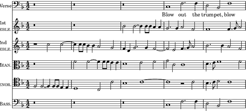 { \time 4/2 \key f \major << \set Staff.instrumentName = #"Verse" \clef bass \relative c { r\breve | r | r | c1 f2. f4 | d2 bes f'1 } \addlyrics { Blow out the trum -- pet, blow }
\new Staff \with { instrumentName = \markup { \center-column { 1st \caps Treble. } } } { \clef treble \key f \major \relative b' { r\breve | r | bes2 bes ~ bes4 bes8 bes a4 a | g2. g4 a2 f | f1 f4. g8 a2 } }
\new Staff \with { instrumentName = \markup { \center-column { 2nd \caps Treble. } } } { \clef treble \key f \major \relative c'' { r1 c2 c ~ c4 c8 c bes4 bes a2 g | f4 d g2. g4 f2 ~ | f e f4. g8 a2 | bes2. bes4 a2 f } }
\new Staff \with { instrumentName = \markup { \center-align { \caps Mean. } } } { \clef alto \key f \major \relative f' { r\breve | f2 f ~ f4 f8 f e4 e | d1 e2 f | g c, c1 | d4. e8 f1 f2 } }
\new Staff \with { instrumentName = \markup { \center-align { \caps Tenor. } } } { \clef tenor \key f \major \relative f { f2 f ~ f4 f8 f e4 e | d1 c2 c' | bes1 c ~ | c r2 c | bes4. c8 d2 c1 } }
\new Staff \with { instrumentName = \markup { \center-align { \caps Bass. } } } { \clef bass \key f \major \relative c { r\breve | r | r | c1 f2. f4 | d2 bes f'1 } } >>
}