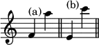 { \override Score.TimeSignature #'stencil = ##f \time 2/4 f'4^"(a)" a'' \bar "||" e'^"(b)" c''' \bar "||" }