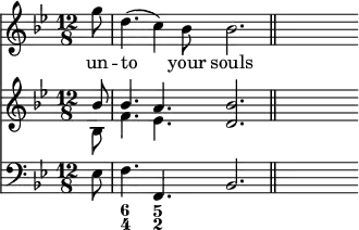 { \time 12/8 \key bes \major \partial 8 << \relative g'' { g8 | d4.( c4) bes8 bes2. \bar "||" s8 } \addlyrics { un -- to your souls }
\new Staff { \clef treble \key bes \major \relative b' << { bes8 | bes4. a <bes d,>2. \bar "||" s8 } \\ { bes,8 f'4. ees s2. } >> }
\new Staff { \clef bass \key bes \major \relative e { ees8 | f4. f, bes2. \bar "||" s8 } } 
\figures { < _ >8 <6 4>4. <5 2> } >> }