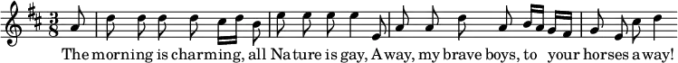 { \relative a' { \key d \major \time 3/8 \autoBeamOff \partial 16
 a8*1/2 | d d d d cis16*1/2[ d] b8*1/2 | e e e e4*1/2 e,8*1/2 | %eol1
 a a d a b16*1/2[ a] g[ fis] | g8*1/2 e cis' d4*1/2 }
\addlyrics { The morn -- ing is charm -- ing, all Na -- ture is gay,
 A -- way, my brave boys, to your hor -- ses a -- way! } }