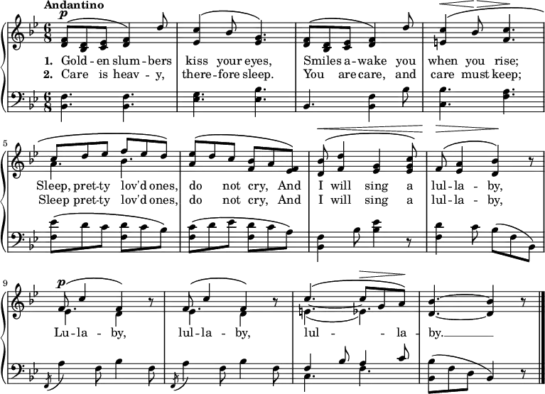 \new PianoStaff <<
\new Staff { \time 6/8 \key bes \major \tempo "Andantino" <<
\new Voice = "melody" { \relative f' { \stemUp
  <f d>8^\p^\( <d bes> <ees c> <f d>4\) d'8 |
  <c ees,>4^\( bes8 <g ees>4.\) |
  <f d>8^\( <d bes> <ees c> <f d>4\) d'8 |
  <c e,>4^\(^\< bes8^\> <c f,>4.\! |
  c8^\( d ees f ees d\) |
  <ees a,>^\( d c <bes f> a <f ees>\) |
  <bes d,>^\(^\< <d f,>4 <g, ees>4 <c g ees>8\) |
  f,^\>^\( <a ees>4 <bes d,>\!\) r8 |
  f^\p^\( c'4 f,\) r8 |
  f^\( c'4 f,\) r8 |
  c'4.^\( ~ c8^\> g a\)\! | <bes d,>4. ~ q4 r8 \bar "|." } }
\new Voice = "two" { \relative a' { \stemDown
  s2.*4 a4. bes | s2.*3 | ees,4. d4 s8 | ees4. d4 s8 | e4._( ees) } } >> }
\new Lyrics \lyricsto "melody" { \set stanza = #"1. " Gold -- _ en slum -- bers kiss your eyes, Smiles _ a -- wake you when you rise; Sleep, pret -- ty lov'd _ ones, do _ not cry, _ And I will sing a lul -- la -- by, Lu -- la -- by, lul -- la -- by, lul -- _ la -- by. __ }
\new Lyrics \lyricsto "melody" { \set stanza = #"2. " Care _ is heav -- y, there -- fore sleep. You _ are care, and care must keep; Sleep pret -- ty lov'd _ ones, do _ not cry, _ And I will sing a lul -- la -- by, }
\new Staff { \clef bass \key bes \major \relative b, {
  <bes f'>4. q | <ees g> <ees bes'> |
  bes <bes f'>4 bes'8 | <c, bes'>4. <f a> |
  <f ees'>8\( d' c <f, d'> c' bes\) |
  <f c'>\( d' ees <d f,> c a\) |
  <f bes,>4 bes8 <bes ees>4 r8 |
  <d f,>4 c8 bes( f bes,) |
  \repeat unfold 2 { \acciaccatura f8 a'4 f8 bes4 f8 }
  << { f4 bes8 a4 c8 } \\ { c,4. f } >>
  <bes bes,>8( f d bes4) r8 } } >> 