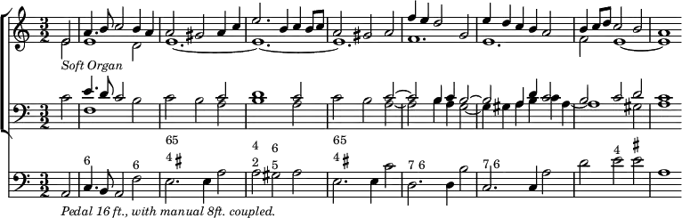 { << \new ChoirStaff << \new Staff { \clef treble \time 3/2 \partial 2 \relative e' << { e2_\markup { \smaller \italic "Soft Organ" } | a4. b8 c2 b4 a | a2 gis a4 c | e2. b4 c b8 c | a2 gis a | f'4 e d2 g, | e'4 d c b a2 | b4 c8 d c2 b | a1 } \\ { e2 | e1 d2 | e1. ~ | e ~ | e | f | e | f2 e1 ~ | e } >> }
\new Staff { \clef bass \time 3/2 \partial 2 \relative c' << { s2 | e4. d8 c2 s2 | s1 c2 | d1 c2 | s1 c2 ~ | c b4 c b2 ~ b a4 d c2 | b c d | c1 } \\ { c2 f,1 b2 | c b a | b1 a2 | c b a ~ | a b4 a g2 ~ | g4 gis a b c a ~ | a1 gis2 | a1 } >> } >>
\new Staff { \clef bass \time 3/2 \partial 2 \relative a, { a2_\markup { \smaller \italic "Pedal 16 ft., with manual 8ft. coupled." } c4.^\markup { \smaller 6 } b8 a2 f'^\markup { \smaller 6 } | e2.^\markup { \smaller { \column { 65 \line { 4\sharp } } } } e4 a2 | a^\markup { \smaller { \column { 4 2 } } } gis^\markup { \smaller { \column { 6 5 } } } a | e2.^\markup { \smaller { \column { 65 \line { 4\sharp } } } } e4 c'2 | d,2.^\markup { \smaller { 7 6 } } d4 b'2 | c,2.^\markup { \smaller { 7 6 } } c4 a'2 | d e^\markup { \smaller 4 } e^\markup { \smaller { \sharp } } | a,1 } } >> }