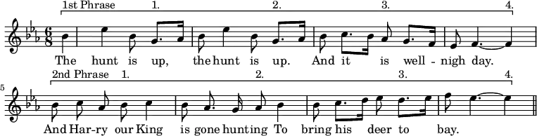 { \relative b' { \key ees \major \time 6/8 \partial 8 \autoBeamOff
 \[ bes^"1st Phrase" | ees4 bes8 g8.[^"1." aes16] bes8 |
 ees4 bes8 g8.[^"2." aes16] bes8 | %end line 1
 c8.[ bes16] aes8^"3." g8.[ f16] ees8 | f4. ~ f4^"4." \] \[ bes8^"2nd Phrase" | c8 aes bes^"1." c4 bes8 | %end line 2
 aes8. g16 aes8^"2." bes4 bes8 | c8.[ d16] ees8 d8.[^"3." ees16] f8 |
 ees4. ~ ees4^"4." \] \bar "||" }
\addlyrics { The hunt is up, the hunt is up. And
 it is well -- nigh day. And Har -- ry our King is
 gone hunt -- ing To bring his deer to bay. } }