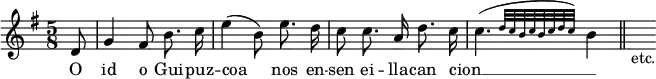 { \relative d' { \key g \major \time 5/8 \partial 8 \autoBeamOff
  d8 | g4 fis8 b8. c16 | e4( b8) e8. d16 | c8 c8. a16 d8. c16 |%eol1
  \afterGrace c4.( { d32[ c b c b c d c]) } b4 \bar "||" s_"etc." }
\addlyrics { O id o Gui -- puz -- coa nos en -- sen ei -- lla -- can cion __ _ _ } }