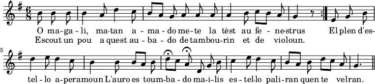 { \relative b' { \key g \major \time 6/8 \partial 4. \autoBeamOff
  \repeat volta 2 { b8 b b | b4 a8 d4 c8 | b[ a] g a a a | %eol1
    a4 b8 c[ b] a | g4 r8 } e8 g b | d4 e8 d4 c8 | %eol 2
  b4 b8 b[ a] b | d[\fermata c] a\fermata d, g b | c4 e8 d4 c8 | %3
  b[ a] b d[ c] a | g4. \bar "||" }
\addlyrics { O ma -- ga -- li, ma -- tan a -- ma -- do me -- te la
  tèst au fe -- ne -- strus El plen d'es -- tel -- lo a -- pera --
  moun L'auro es toum -- ba -- do ma -- i -- lis es -- tel -- lo pali --
  ran quen te vel -- ran. }
\addlyrics { Es -- cout un pou a quest au -- ba -- do de tam -- bou -- rin et de vio -- loun. } }