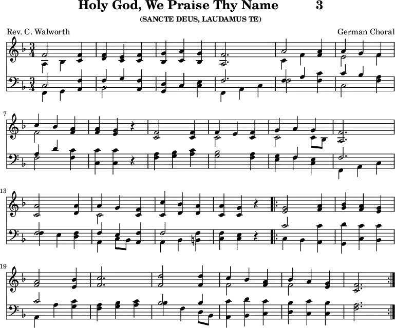 
\version "2.16.2" 
\header { tagline = ##f title = \markup { "Holy God, We Praise Thy Name" "         " "3" } subsubtitle = "(SANCTE DEUS, LAUDAMUS TE)" composer = "German Choral" poet = "Rev. C. Walworth" }
\score { << << \new Staff \with {midiInstrument = #"church organ"} { \key f \major \time 3/4 \relative f' {
  << { f2 } \\ { a,4 bes } >> <f' c>4 |
  <f d> <c e> <f c> |
  <g bes,> <a c,> <g bes,> |
  <f a,>2. |
  << { a2 } \\ { c,4 f } >> <a f>4 |
  << { a4 g f } \\ { e2 f4 } >> | \break
  << { c'4 bes } \\ { f2 } >> <a f>4 |
  <a f> <g e> r4 |
  <f c>2 q4 |
  << { f4 e } \\ { c2 } >> <f c>4 |
  << { g4 a g } \\ { c,2 c8 [ bes ] } >> <f' a,>2. | \break
  <a c,>2 <a d,>4 |
  << { a4 g } \\ { c,2 } >> <f c>4 |
  <c' c,> <bes d,> <a d,> |
  <a c,> <g c,> r4 |
  \repeat volta 2 { <g e>2 <a f>4 |
  <bes g> <a f> <g e> | \break
  <a f>2 <bes e,>4 |
  <c f,>2. |
  <d f,>2 q4 |
  << { c4 bes } \\ { f2 } >> <a f>4 |
  << { bes4 a } \\ { f2 } >> <g e>4 |
  <f c>2. }
  } }
%\new Lyrics \lyricmode {
%\set stanza = #"1."
%}
\new Staff \with {midiInstrument = #"church organ"} { \clef bass \key f \major \relative f {
  << { c2 } \\ { f,4 g } >> <f' a,>4 |
  << { f4 g } \\ { bes,2 } >> <f' a,>4 |
  << { d4 c } \\ { \stemUp g4 c } >> <e c>4 |
  << { f2. } \\ { f,4 a c } >> |
  << { f4 a } \\ { f2 } >> <c' f,>4 |
  << { c4 bes } \\ { c,2 } >> <a' f>4 | %end of 1st line
  << { a4 d } \\ { f,2 } >> <c' f,>4 |
  <c c,> q r4 |
  <a f>4 <bes g> <c a> |
  <bes g>2 <a f>4 |
  << { \stemDown g4 \stemUp f } \\ { e4 f } >> <e c>4 |
  << { f2. } \\ { f,4 a c } >> | %end of 2nd line
  << { f2 } \\ { f4 e } >> <f d>4 |
  << { f4 e } \\ { a,4 c8 [ bes ] } >> <f' a,>4 |
  << { f2 } \\ { a,4 bes } >> <f' b,>4 |
  <f c> <e c> r4 |
  << { c'2 } \\ { c,4 bes } >> <c' a,>4 |
  <d g,,> <c c,> <c bes,> | %end of 3rd line
  << { c2 } \\ { a,4 a' } >> <c g>4 |
  <a f> <bes g> <c a> |
  << { bes2 bes4 } \\ { bes4 f d8 [ bes ] } >> |
  <c' a,>4 <d bes,> <c c,> |
  <bes d,> <c c,> <bes c,> |
  <a f>2.
  } } 
  >> >>
\layout { indent = #0 }
\midi { \tempo 4 = 96 } }
