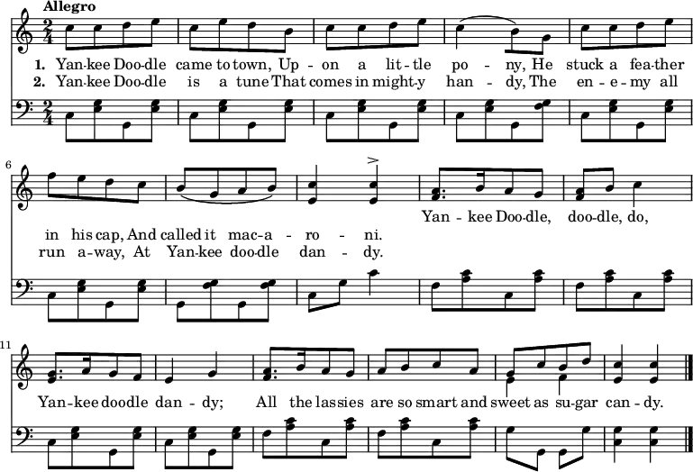 
\relative c'' {
  <<
    \new Staff  {
      \time 2/4
      \tempo "Allegro"
      c8[ c d e]
      c[ e d b]
      c[ c d e]
      c4( _[b8) g]
      c[ c d e]
      f^\cresc[ e d c]
      b\([ g a b]\)
      <e, c'>4 <e c'>^>
      <f a>8.[ b16 a8 g]
      <f a> b c4
      <e, g>8.[ a16 g8 f]
      e4^\cresc g
      <f a>8.[ b16 a8 g]
      a[ b c a]
      <<
        { g8[ c b d] }
      \\
        { e,4 f }
      >>
      <e c'>4 <e c'>
      \bar "|."
    }
    \new Lyrics \lyricmode {
<<
\new Lyrics {
      \set stanza = #"1. "
      Yan8 -- kee8 Doo8 -- dle8 came8 to8 town,8
      Up8 -- on8 a8 lit8 -- tle8 po4 -- ny,8
      He8 stuck8 a8 fea8 -- ther8 in8 his8 cap,8
      And8 called8 it8 mac8 -- a8 -- ro4 -- ni.4
}
    \new Lyrics {
      \set stanza = #"2. "
      Yan8 -- kee8 Doo8 -- dle8 is8 a8 tune8
      That8 comes8 in8 might8 -- y8 han4 -- dy,8
      The8 en8 -- e8 -- my8 all8 run8 a8 -- way,8
      At8 Yan8 -- kee8 doo8 -- dle8 dan4 -- dy.4
    }
>>
      Yan8. -- kee16 Doo8 -- dle,8 doo8 -- dle,8 do,4
      Yan8. -- kee16 doo8 -- dle8 dan4 -- dy;4
      All8. the16 las8 -- sies8 are8 so8 smart8
      and8 sweet8 as8 su8 -- gar8 can4 -- dy.4
    }
    \new Staff {
      \clef "bass"
      c,8_[ <e g> g, <e' g>]
      c_[ <e g> g, <e' g>]
      c_[ <e g> g, <e' g>]
      c_[ <e g> g, <f' g>]
      c_[ <e g> g, <e' g>]
      c_[ <e g> g, <e' g>]
      g,_[ <f' g> g, <f' g>]
      c g' c4
      f,8_[ <a c> c, <a' c>]
      f_[ <a c> c, <a' c>]
      c,_[ <e g> g, <e' g>]
      c_[ <e g> g, <e' g>]
      f_[ <a c> c, <a' c>]
      f_[ <a c> c, <a' c>]
      g _[g,] g _[g']
      <c, g'>4 <c g'>
    }
  >>
}
