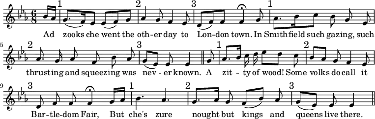 { \relative b' { \key ees \major \time 6/8 \partial 8
  bes16 aes \mark "1" g8.( f16) ees8 ees( f) g \mark "2" |
  aes4 g8 f4 ees8 \mark "3" %end line 1
  d8( f) f f4\fermata g8 \mark "1"
  aes8. bes16 c8 bes g\noBeam ees \mark "2" %end line 2
  aes8. g16\noBeam aes8 f bes\noBeam aes \mark "3" |
  g( ees) ees\noBeam ees4 \bar "||" g8 \mark "1" %end line 3
  aes8. bes16 c\noBeam d ees8 d c\noBeam \mark "2" |
  bes aes g\noBeam f4 ees8 \mark "3" |
  d f\noBeam f f4\fermata g16 aes \mark "1" %end line 4
  bes4. aes \mark "2" g8. aes16 g8\noBeam f( bes) aes\noBeam
  \mark "3" g( ees) ees\noBeam ees4 \bar "||" }
\addlyrics { Ad _ zooks che went the oth -- er day to
  Lon -- don town. In Smith -- field such gaz -- ing, such
  thrust -- ing and squeez -- ing was nev -- er known. A
  zit -- _ ty of wood! _ Some volks _ do call it Bar -- tle -- dom
  Fair, But _ che's zure nought _ but kings and queens live there. } }