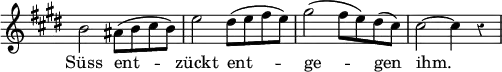 { \override Score.Rest #'style = #'classical \override Score.TimeSignature #'stencil = ##f \time 4/4 \key e \major \relative b' { b2 ais8( b cis b) | e2 dis8( e fis e) | gis2( fis8 e) dis( cis) | cis2 ~ cis4 r }
\addlyrics { Süss ent -- zückt ent -- ge -- gen ihm. } }