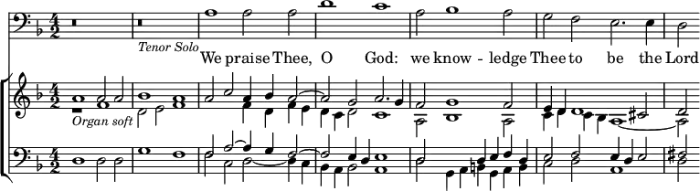 { \time 4/2 \key f \major << \clef bass \relative a { r\breve | r_\markup { \smaller \italic "Tenor Solo" } | a1 a2 a | d1 c | a2 bes1 a2 | g f e2. e4 | d2 } \addlyrics { We praise Thee, O God: we know -- ledge Thee to be the Lord } \new ChoirStaff << \new Staff { \clef treble \key f \major \relative a' << { a1_\markup { \italic \smaller "Organ soft" } a2 a | bes1 a | a2 c a4 bes a2 ~ | a g a2. g4 | f2 g1 f2 e4 d d1 cis2 | d } \\ { r1 f | d2 e f1 | s f4 d f e | d c d2 c1 | a2 bes1 a2 | c4 d c bes a1 ~ | a2 } >> } \new Staff { \clef bass \key f \major \relative d << { s\breve  | s | f2 a ~ a4 g f2 ~ | f e4 d e1 | d2 s d4 e f d | e2 f2 e4 d e2 | fis 2 } \\ { d1 d2 d | g1 f | f2 c d ~ d4 c | bes a bes2 a1 | d2 g,4 a b g a b | c2 d a1 | d2 } >> } >> >> }