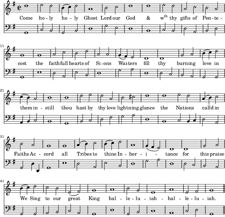 << \new Staff \relative d'' { \time 2/2 \key g \major \autoBeamOff \override Staff.Rest.style = #'classical 
  d1 | e2 d | b4 (c) d2 | a1 | b2  c | d1 | d | e2 d | a c | \override Stem.neutral-direction = #up
  b a | g1 | g | a2 c | b d | a a | g4 (fis) e2 | d1 | \override Stem.neutral-direction = #down
  d1 | g2 a | b4 (c) d2 | c4 (b) a2 | b1 | b | d2 e | d a |
  b cis | d1 | d \omit Score.BarLine \override Stem.neutral-direction = #up e2 d \undo \omit Score.BarLine a4 (b) c2 | b a | g1 |
  g1 | a4 (b) c2 | \override Stem.neutral-direction = #down b4 (c) d2 | a1 | g4 (fis e2) | d1 | d | g2 a | b4 (c) d2 |
  c2 b | e,2 (fis) | g1 | a | b2 g | e1 | a | e2 fis | g1 \bar "||" }
\addlyrics { Come ho -- ly ho -- ly Ghost Lord our God & \markup{\concat{w\super{th}}} thy gifts of Pen -- te -- cost the faith -- full hearts of Si -- ons Wai -- ters fill thy burn -- ing love in them in -- still thou hast by thy love light -- ning glance the Na -- tions calld in Faiths Ac -- cord all Tribes to thine In -- her -- i -- tance for this praise We Sing to our great King hal -- le -- lu -- iah  -- hal -- le -- lu -- iah.}
\new Staff \relative d, { \clef bass \key g \major \autoBeamOff \omit Staff.TimeSignature \override Staff.Rest.style = #'classical
  g1 | c2 b | g b | d1 | g2 e | d1 | b | c2 b | d a | 
  b d | g,1 | e' | d2 a | e' b | d1 | g2 a | d,1 |
  d2 c | b a | g g | a4 b c2 | b1 | g | b2 c | d fis | 
  g a | d,1 | b c2 b4 c | d2 a | g d'4 d, | g1 | 
  e'1 | d2 a | e' b | d1 | g2 a | d,1 | d2 c | b a | g g |
  a2 b | c a | g1 | d' | g,2 b | c1 | a | c2 d | g,1 \bar "||" } >>