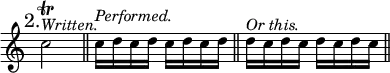 { \mark "2." \time 2/4 \override Score.TimeSignature #'stencil = ##f \relative c'' {
  c2\trill^\markup \italic "Written." \bar "||" c16^\markup \italic "Performed." d c d c d c d \bar "||" d16^\markup \italic "Or this." c d c d c d c \bar "||" } }