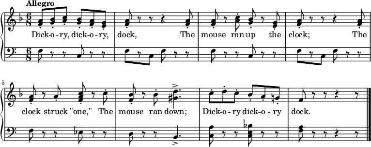 
\relative c'' {
  \new PianoStaff <<
    \new Staff { 
      \time 6/8 \tempo Allegro
      \key f \major
      <f, a>8-. <g bes>-. <a c>-.
      <g bes>-. <f a>-. <e g>-.
      <f a>8-. r r r4 <f a>8-.
      q-. r <a c>-. <g bes>-. r <e g>-.
      <f a>-. r r r4 <f a>8-.
      q-. r a-. <f a c>-. r c'-.
      <f, bes>-. r bes-. <gis d'>4.->
      c8-. d-. c-. bes-. a-. g!-.
      f r r r4 r8
      \bar "|."
    }
    \addlyrics {
      Dick -- o -- ry, dick -- o -- ry, dock,
      The mouse ran up the clock; 
      The clock struck "\"one,\""
      The mouse ran down;
      Dick -- o -- ry dick -- o -- ry dock.
    }
    \new Staff {
      \clef bass
      f,8 r r c r r
      f[ r c] f r r
      f8 r r c r r
      f[ r c] f r r
      f r r ees r r
      d r r b4.->
      <c a'>8 r r <c e bes'> r r
      <f a> r r r4 r8
    }
  >>
}
