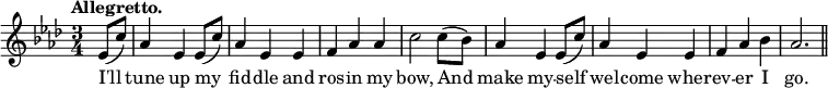 { \relative e' { \key aes \major \time 3/4 \partial 4 \tempo "Allegretto."
 ees8( c') | aes4 ees ees8( c') | aes4 ees ees | %end line 1
 f aes aes | c2 c8( bes) | aes4 ees ees8( c') | %end line 2
 aes4 ees ees | f aes bes | aes2. \bar "||" }
\addlyrics { I'll tune up my fid -- dle and
 ros -- in my bow, And make my -- self 
 wel -- come wher -- ev -- er I go. } }