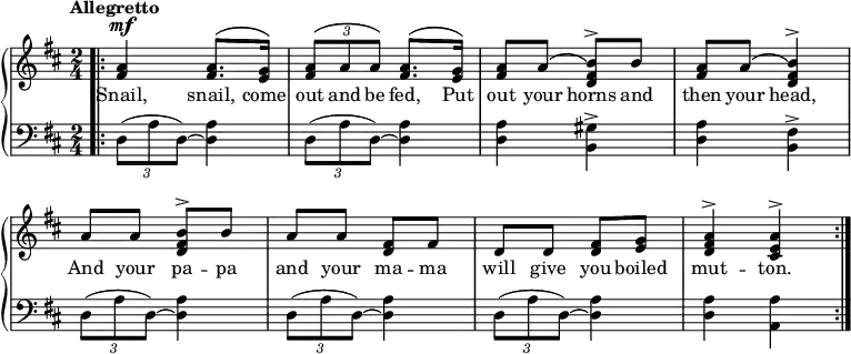 
\relative c'' {
  \new GrandStaff << \override Score.BarNumber  #'transparent = ##t 
\new Staff { \tempo "Allegretto" \time 2/4 \key d \major \dynamicUp \phrasingSlurUp 
 \bar ".|:"
<a fis>4\mf <a fis>8. \(<g e>16\)  | \tuplet 3/2 {<a fis>8\( a a\)} <a fis>8. \(<g e>16\) | <a fis>8 a \(<b\) fis d>^\accent b | <a fis> a \(<b\) fis d>4^\accent | a8 a <b fis d>^\accent  b | a a <fis d> fis | d d <fis d> <g e> | <a fis d>4^\accent <a e cis>^\accent \bar ":|."
}
\addlyrics {
Snail, snail, come out and be fed, Put out your horns and then your head, And your pa -- pa and your ma -- ma will give you boiled mut -- ton.
}
    \new Staff { \clef "bass" \time 2/4 \key d \major
\tuplet 3/2 {d,,8( a' d,) ~ } <d a'>4 | \tuplet 3/2 {d8( a' d,) ~ } <d a'>4 | <d a'> <b gis'>^\accent <d a'> <b fis'>^\accent | \tuplet 3/2 {d8( a' d,) ~ } <d a'>4 |\tuplet 3/2 {d8( a' d,) ~ } <d a'>4 |\tuplet 3/2 {d8( a' d,) ~ } <d a'>4 | <d a'> <a a'>
}
  >>
}
