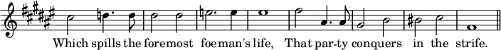 { \override Score.TimeSignature #'stencil = ##f \time 2/2 \key fis \major \relative c'' { cis2 d4. d8 dis2 dis | e2. e4 | eis1 | fis2 ais,4. ais8 | gis2 b | bis cis | fis,1 \bar "||" }
\addlyrics { Which spills the fore -- most foe -- man's life, That par -- ty con -- quers in the strife. } }