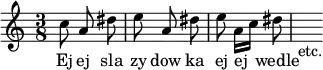 { \relative c'' { \time 3/8 \autoBeamOff
  c8 a dis | e a, dis | e a,16[ c] dis8 | s_"etc." }
\addlyrics { Ej ej sla zy dow ka ej ej wedle } }