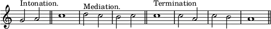 { \override Score.TimeSignature #'stencil = ##f \time 2/2 \relative g' { g2^"Intonation." a \bar "||" c1 d2^"Mediation." c b c \bar "||" c1^"Termination" c2 a c b a1 \bar "||" } }