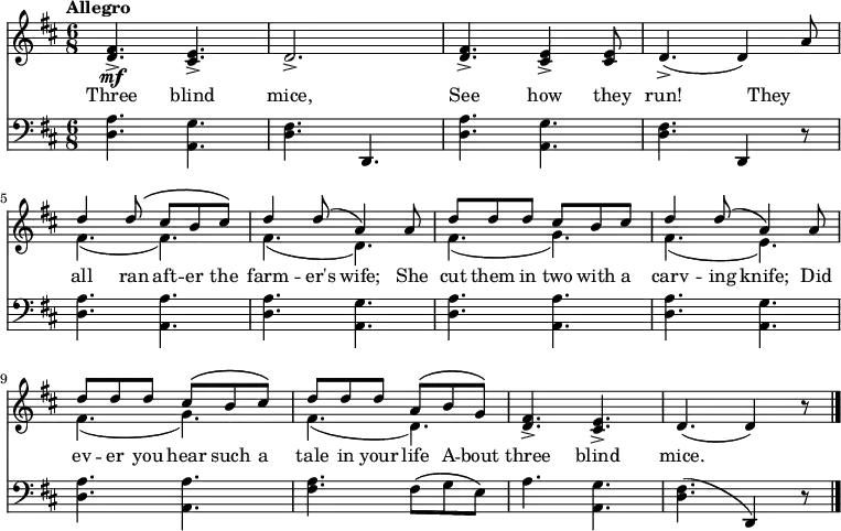 
\relative c'' {
  <<
    \new Staff { 
      \time 6/8 \tempo Allegro
      \key d \major
      <d, fis>4.->\mf <cis e>->
      d2.->
      <d fis>4.-> <cis e>4-> <cis e>8
      d4.->( d4) a'8
      << { d4 d8\( cis b cis\) } \\ { fis,4.( fis) } >>
      << { d'4 d8( a4) a8 } \\ { fis4.( d) } >>
      << { d'8 d d cis b cis } \\ { fis,4.( g) } >>
      << { d'4 d8( a4) a8 } \\ { fis4.( e) } >>
      << { d'8[ d d] cis\( b cis\) } \\ { fis,4.( g) } >>
      << { d'8[ d d] a[\( b g]\) } \\ { fis4.( d) } >>
      <d fis>4.-> <cis e>->
      d4.( d4) r8
      \bar "|."
    }
    \new Lyrics \lyricmode {
      Three4. blind4. mice,2.
      See4. how4 they8 run!2 %not correct, fix later!
      They4 all4 ran8 aft8 -- er8 the8 farm4 -- er's8 wife;4
      She8 cut8 them8 in8 two8 with8 a8 carv4 -- ing8 knife;4
      Did8 ev8 -- er8 you8 hear8 such8 a8 tale8 in8 your8 life8
      A8 -- bout8 three4. blind4. mice.2.
    }
    \new Staff {
      \clef bass
      \key d \major
      <d, a'>4. <a g'>
      <d fis> d,
      <d' a'> <a g'>
      <d fis> d,4 r8
      <d' a'>4. <a a'>
      <d a'> <a g'>
      <d a'> <a a'>
      <d a'> <a g'>
      <d a'> <a a'>
      <fis' a> fis8\( g e\)
      a4. <a, g'>
      <d fis>4.( d,4) r8
    }
  >>
}
