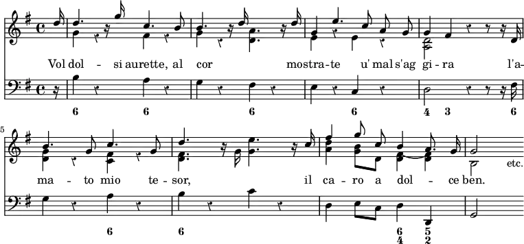 << \override Score.Rest #'style = #'classical \new Staff << \key g \major \partial 16 \new Voice = "Solo" \relative d'' { \stemUp \autoBeamOff d16 | d4. r16 g c,4. b8 | b4. r16 d s4. r16 d | g,4 e'4. c8 a g | g4 fis r r8 r16 d | b'4. g8 c4. g8 | d'4. s8 s4. s16 c | fis4 g8 c, b4( a8.) g16 g2 s4_"etc." }
\new Voice \relative g' { \stemDown s16 g4 r fis r | g r <a d,>4. s8 | e4 r e r | <d a>2 s | <d g>4 r <c fis> r | <d fis>4. r16 g <g e'>4. r16 s | <a d>4 <g b>8 d <d fis>4 q | b2 } >>
\new Lyrics \lyricsto "Solo" { Vol dol -- si aurette, al cor _ mo -- stra -- te u' mal s'ag gi -- ra l'a -- ma -- to mio te -- sor, il ca -- ro a dol -- ce ben. }
\new Staff { \key g \major \clef bass \relative b { r16 b4 r a r g r fis r e r c r d2 r4 r8 r16 fis | g4 r a r b r c r | d, e8 c d4 d, | g2 s4 } }
\figures { < _ >16 <6>2 <6>1 <6> <6>2 <4>4 <3> < _ >4.. <6>16 < _ >2 <6> <6>1 < _ >2 <6 4>4 <5 2> } >>