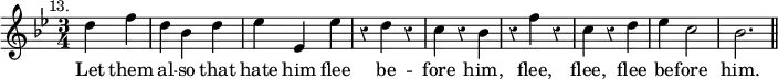 { \override Staff.Rest #'style = #'classical \time 3/4 \key bes \major \partial 2 \mark \markup \small "13." \relative c'' { d4 f | d bes d | ees ees, ees' | r d r | c r bes | r f' r | c r d | ees c2 | bes2. \bar "||" }
\addlyrics { Let them al -- so that hate him flee be -- fore him, flee, flee, flee be -- fore him. }
}