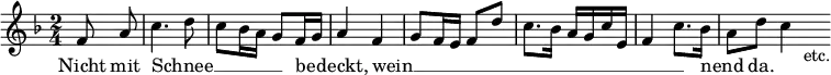 { \relative f' { \key f \major \time 2/4 \partial 4 \override Score.BarNumber #'break-visibility = #'#(#f #f #f)
  f8\noBeam a | c4. d8 | c bes16 a g8 f16 g | a4 f | %end line 1
  g8 f16 e f8 d' | c8. bes16 a g c e, | f4 c'8. bes16 | a8 d c4*1/2 s16_"etc." }
\addlyrics { Nicht mit Schnee __ _ _ _ _ _ be -- _ deckt,
 wein __ _ _ _ _ _ _ _ _ _ _ _ _ _ nend _ da. } }