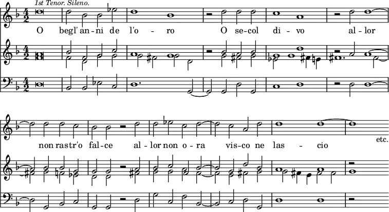 { << \new Staff \relative d'' { \key f \major \time 4/2 \override Score.BarNumber #'break-visibility = #'#(#f #f #f)
  d\breve \mark \markup \small \italic "1st Tenor. Sileno." |
  d2 bes bes ees | d1 bes | r2 d d d | %end line 1
  c1 a | r2 d d1 ~ | d2 d d c | bes bes r d | %end line 2
  d ees c d ~ | d c a d | d1 d ~ d s2_"etc." }
\addlyrics { O begl' an -- ni de l'o -- ro O se -- col
  di -- vo al -- lor non ras -- tr'o fal -- ce al --
  lor non o -- ra vis -- co ne las -- cio }
\new Staff << \key f \major
 \new Voice \relative a' { \stemUp
  a\breve | bes2 f g c | a1 g | r2 bes a bes | %end line 1
  g1 d' | r2 a a1 ^~ | a2 bes bes g | g g r a | %end line 2
  bes c f, bes ^~ | bes g d' bes | a1 a | r2 }
 \new Voice \relative f' { \stemDown
  f\breve | f2 d g g | g fis g d | s g fis g | %end line 1
  ees g1 fis4 e | fis1. fis2 _~ | fis g f ees | d d r fis | %end 2
  g g a f _~ | f e fis g | g fis4 e fis2 fis | g1 s2 } >>
\new Staff \relative d { \clef bass \key f \major
  d\breve | bes2 bes ees c | d1. g,2 ~ | g g d' g, | %end line 1
  c1 d | r2 d d1 ~ | d2 g, bes c | g g r d' | %end line 2
  g c, f bes, ~ | bes c d g, | d'1 d | r2 s s } >> }