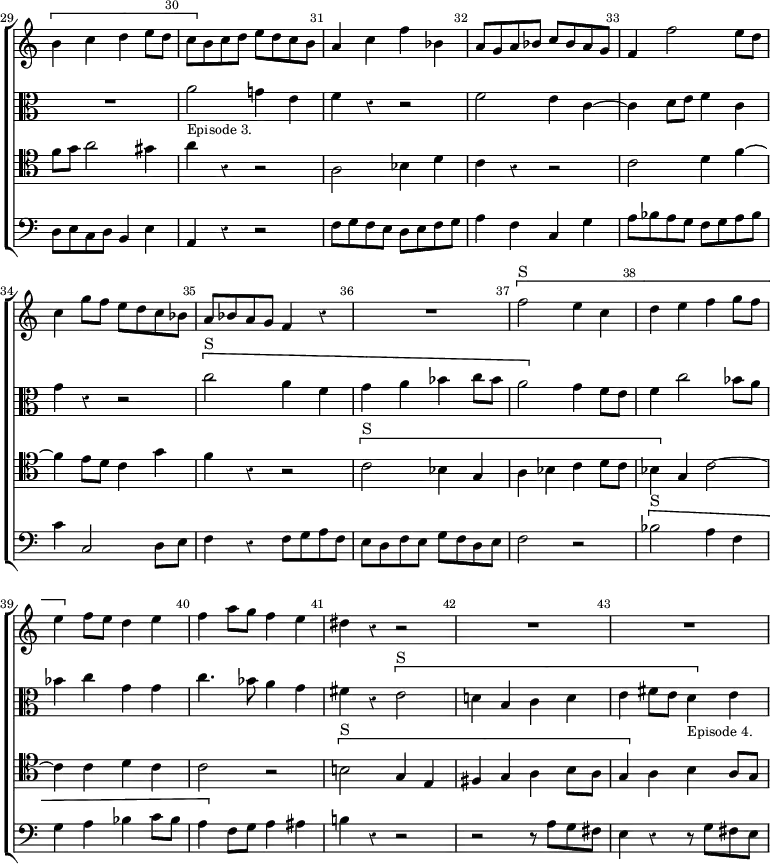 \new ChoirStaff << \override Score.Rest #'style = #'classical \override Score.BarNumber.break-visibility = ##(#f #t #t) \set Score.barNumberVisibility = #all-bar-numbers-visible \override Score.TimeSignature #'stencil = ##f \set Score.currentBarNumber = #29
  \new Staff \relative b' { \bar "" \key c \major
    \[ b4 c d e8 d | c \] b c d e d c b | a4 c f bes, |
    a8 g a bes c bes a g | f4 f'2 e8 d | c4 g'8 f e d c bes |
    a bes a g f4 r | R1 | \[ f'2^"S" e4 c | d e f g8 f |
    e4 \] f8 e d4 e | f a8 g f4 e | dis r r2 | R1*2 }
  \new Staff \relative a' { \clef alto \key c \major
    R1 a2_\markup \small "Episode 3." g!4 e | f r r2 | f2 e4 c ~ |
    c d8 e f4 c | g' r r2 \[ c2^"S" a4 f | g a bes c8 bes |
    a2 \] g4 f8 e | f4 c'2 bes8 a | bes4 c g g | c4. bes8 a4 g |
    fis4 r \[ e2^"S" | d!4 b c d | e fis8 e d4_\markup \small "Episode 4." \] e }
  \new Staff \relative f' { \clef tenor \key c \major
    f8 g a2 gis4 | a r r2 | a,2 bes4 d | c r r2 | c2 d4 f ~ |
    f4 e8 d c4 g' | f r r2 | \[ c^"S" bes4 g | a bes c d8 c |
    bes4 \] g c2 ~ | c4 c d c | c2 r \[ b!2^"S" g4 e |
    fis g a b8 a | g4 \] a b a8 g }
  \new Staff \relative d { \clef bass \key c \major
    d8 e c d b4 e | a, r r2 | f'8 g f e d e f g | a4 f c g' |
    a8 bes a g f g a bes | c4 c,2 d8 e | f4 r f8 g a f |
    e d f e g f d e | f2 r | \[ bes^"S" a4 f | g a bes c8 bes |
    a4 \] f8 g a4 ais | b! r r2 | r r8 a g fis | e4 r r8 g fis e } >>