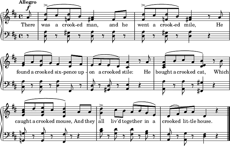 
\new PianoStaff << \override Score.BarNumber  #'transparent = ##t \relative c''
\new Staff << { \time 4/4 \key d \major \tempo Allegro \dynamicUp \phrasingSlurUp \partial8
a8\f <d fis,>^\accent\( cis <d f,> b\) <a fis>4 fis8 a | <d fis,>^\accent\( cis <d f,> b\) <a fis>4 r8 a | <g e>\( a <b e,> g\) fis4 <a d,>8 fis | e\( fis e d\) <a' cis,>4 r8 a | <a e cis>\( b cis a <b e, d>4\) r8 b | <cis a e>\( d <e a, e> cis <d a d,>4\) a8 a |<d g,>4^\accent cis8 b a\( b g e\) | d\( fis\) a a d,4 r \bar "|."
}
\addlyrics { There was a crook -- ed man, and he went a crook -- ed mile, He found a crook -- ed six -- pence up -- on a crook -- ed stile: He bought a crook -- ed cat, Which caught a crook -- ed mouse, And they all liv'd to -- geth -- er in a crook -- ed lit -- tle house.
} >>
\new Staff { \clef bass \key d \major
r8 <a d> r <gis d> r <a d> r <a d> r | <a d> r <gis d> r <a d>4 r | <a cis>8 r <a cis> r <a d>4 fis,8 r | <d g,> r <d gis,> r <e a,>4 r | <a a,>8 r <a a,> r <gis fis,!>4 r | <g! g,!>8 r <g g,> r <fis fis,> r r4 | <b d'>8 r <g d'> r <fis d'> r <g b> r | <fis a,> r <g a,> r <d fis>4 r \bar "|."
 }
>>
